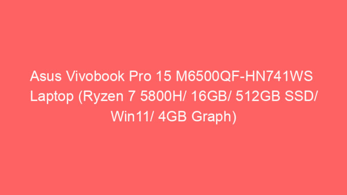 Asus Vivobook Pro 15 M6500QF-HN741WS Laptop (Ryzen 7 5800H/ 16GB/ 512GB SSD/ Win11/ 4GB Graph) Price And Specs