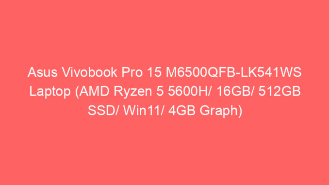 Asus Vivobook Pro 15 M6500QFB-LK541WS Laptop (AMD Ryzen 5 5600H/ 16GB/ 512GB SSD/ Win11/ 4GB Graph) Price And Specs