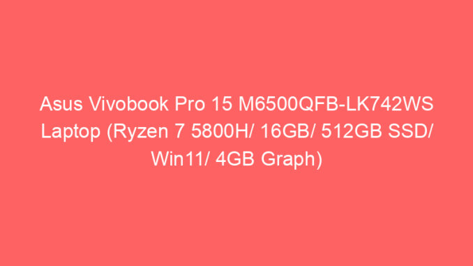 Asus Vivobook Pro 15 M6500QFB-LK742WS Laptop (Ryzen 7 5800H/ 16GB/ 512GB SSD/ Win11/ 4GB Graph) Price And Specs