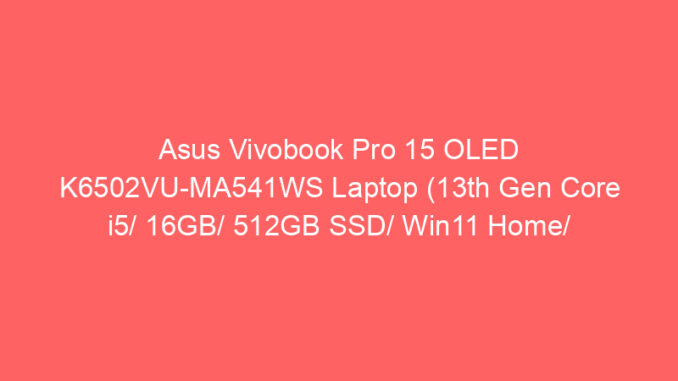 Asus Vivobook Pro 15 OLED K6502VU-MA541WS Laptop (13th Gen Core i5/ 16GB/ 512GB SSD/ Win11 Home/ 6GB Graph) Price And Specs