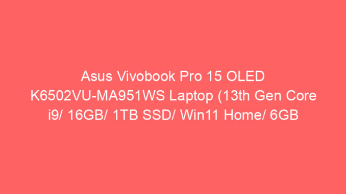 Asus Vivobook Pro 15 OLED K6502VU-MA951WS Laptop (13th Gen Core i9/ 16GB/ 1TB SSD/ Win11 Home/ 6GB Graph) Price And Specs