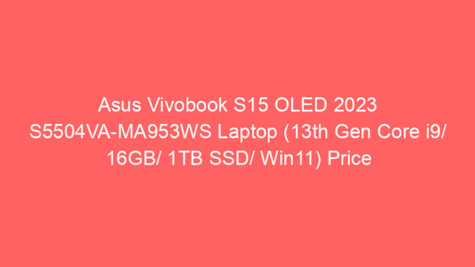 Asus Vivobook S15 OLED 2023 S5504VA-MA953WS Laptop (13th Gen Core i9/ 16GB/ 1TB SSD/ Win11) Price And Specs