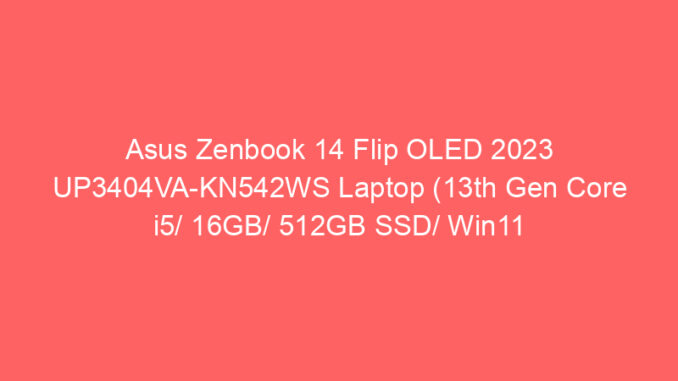 Asus Zenbook 14 Flip OLED 2023 UP3404VA-KN542WS Laptop (13th Gen Core i5/ 16GB/ 512GB SSD/ Win11 Home) Price And Specs