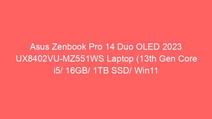 Asus Zenbook Pro 14 Duo OLED 2023 UX8402VU-MZ551WS Laptop (13th Gen Core i5/ 16GB/ 1TB SSD/ Win11 Home/ 6GB Graph) Price And Specs