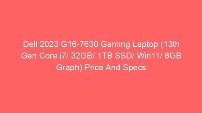 Dell 2023 G16-7630 Gaming Laptop (13th Gen Core i7/ 32GB/ 1TB SSD/ Win11/ 8GB Graph) Price And Specs