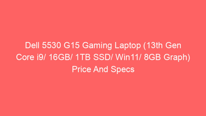 Dell 5530 G15 Gaming Laptop (13th Gen Core i9/ 16GB/ 1TB SSD/ Win11/ 8GB Graph) Price And Specs