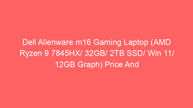 Dell Alienware m16 Gaming Laptop (AMD Ryzen 9 7845HX/ 32GB/ 2TB SSD/ Win 11/ 12GB Graph) Price And Specs