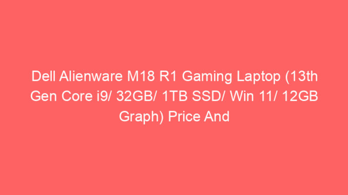 Dell Alienware M18 R1 Gaming Laptop (13th Gen Core i9/ 32GB/ 1TB SSD/ Win 11/ 12GB Graph) Price And Specs