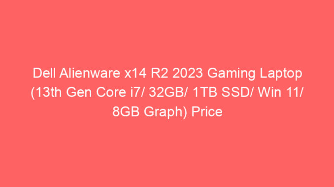 Dell Alienware x14 R2 2023 Gaming Laptop (13th Gen Core i7/ 32GB/ 1TB SSD/ Win 11/ 8GB Graph) Price And Specs