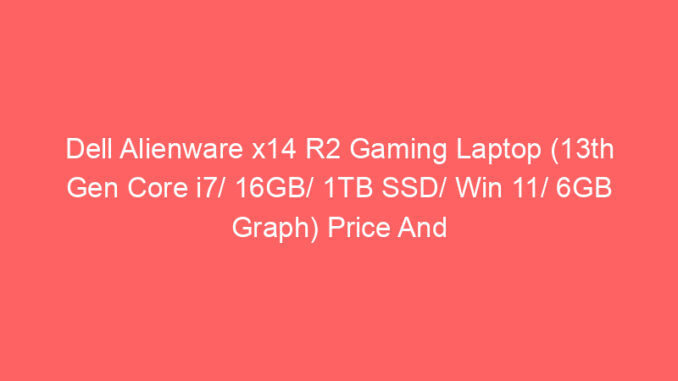 Dell Alienware x14 R2 Gaming Laptop (13th Gen Core i7/ 16GB/ 1TB SSD/ Win 11/ 6GB Graph) Price And Specs