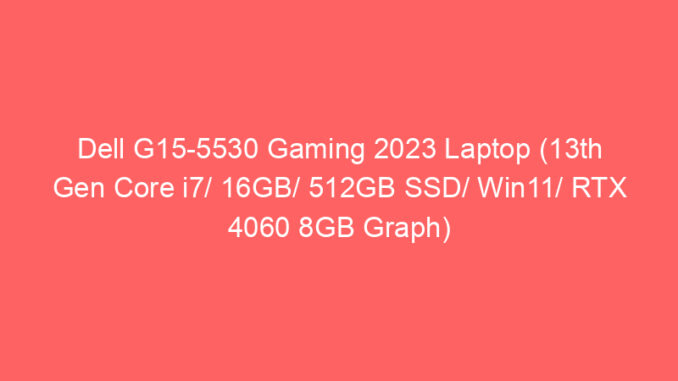Dell G15-5530 Gaming 2023 Laptop (13th Gen Core i7/ 16GB/ 512GB SSD/ Win11/ RTX 4060 8GB Graph) Price And Specs