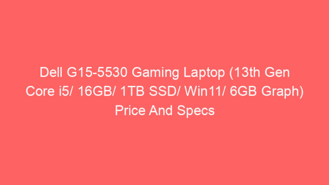 Dell G15-5530 Gaming Laptop (13th Gen Core i5/ 16GB/ 1TB SSD/ Win11/ 6GB Graph) Price And Specs
