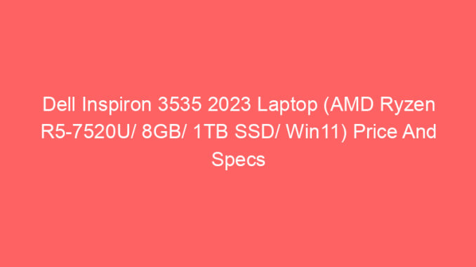Dell Inspiron 3535 2023 Laptop (AMD Ryzen R5-7520U/ 8GB/ 1TB SSD/ Win11) Price And Specs