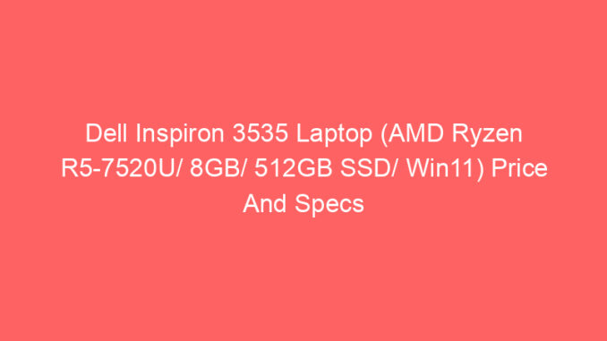 Dell Inspiron 3535 Laptop (AMD Ryzen R5-7520U/ 8GB/ 512GB SSD/ Win11) Price And Specs