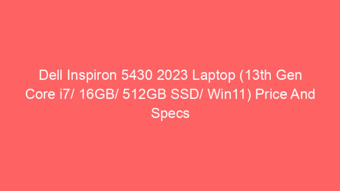 Dell Inspiron 5430 2023 Laptop (13th Gen Core i7/ 16GB/ 512GB SSD/ Win11) Price And Specs