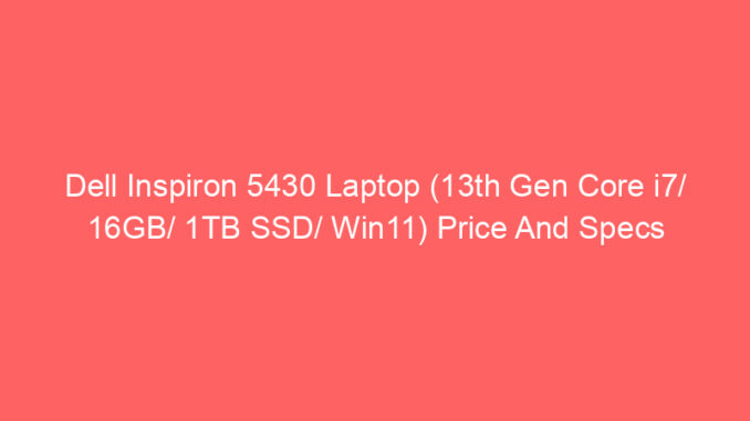Dell Inspiron 5430 Laptop (13th Gen Core i7/ 16GB/ 1TB SSD/ Win11) Price And Specs