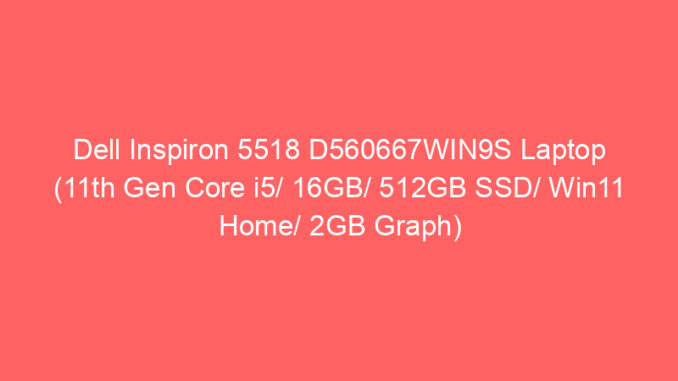 Dell Inspiron 5518 D560667WIN9S Laptop (11th Gen Core i5/ 16GB/ 512GB SSD/ Win11 Home/ 2GB Graph) Price And Specs