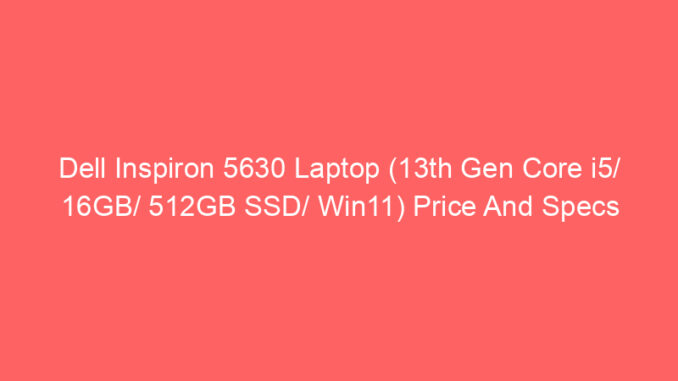 Dell Inspiron 5630 Laptop (13th Gen Core i5/ 16GB/ 512GB SSD/ Win11) Price And Specs