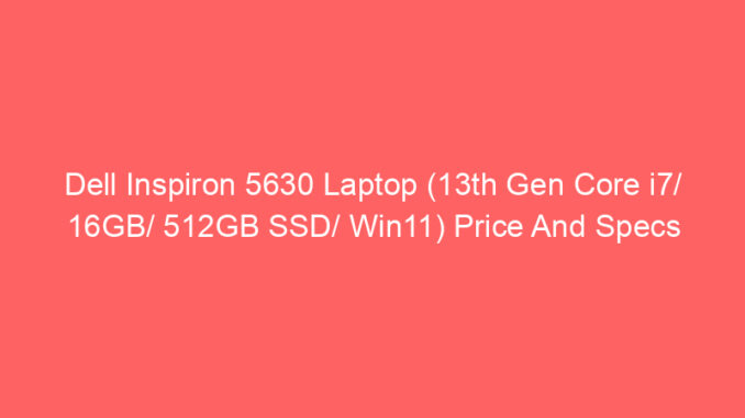 Dell Inspiron 5630 Laptop (13th Gen Core i7/ 16GB/ 512GB SSD/ Win11) Price And Specs