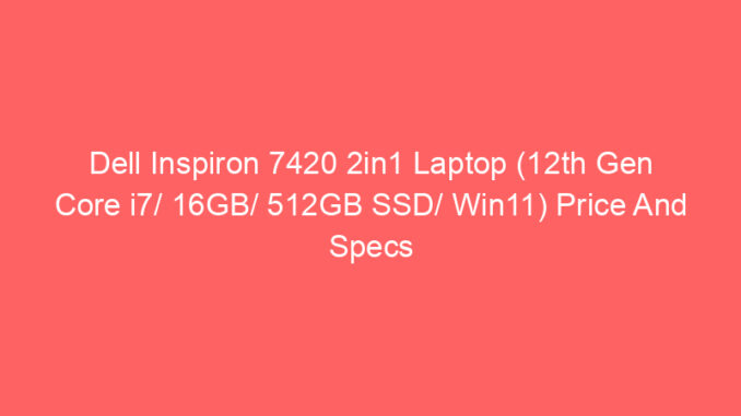 Dell Inspiron 7420 2in1 Laptop (12th Gen Core i7/ 16GB/ 512GB SSD/ Win11) Price And Specs