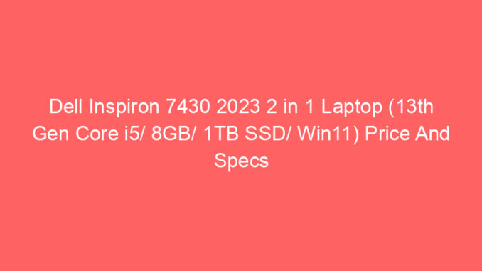 Dell Inspiron 7430 2023 2 in 1 Laptop (13th Gen Core i5/ 8GB/ 1TB SSD/ Win11) Price And Specs