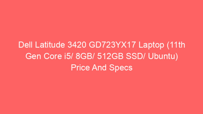Dell Latitude 3420 GD723YX17 Laptop (11th Gen Core i5/ 8GB/ 512GB SSD/ Ubuntu) Price And Specs