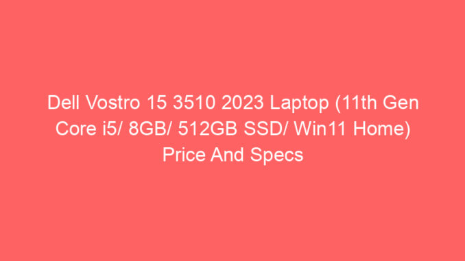 Dell Vostro 15 3510 2023 Laptop (11th Gen Core i5/ 8GB/ 512GB SSD/ Win11 Home) Price And Specs