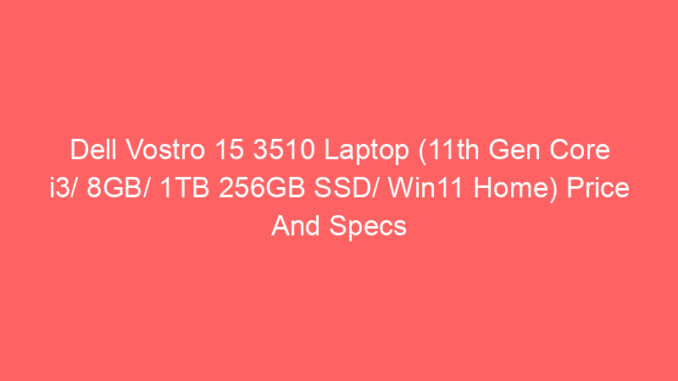 Dell Vostro 15 3510 Laptop (11th Gen Core i3/ 8GB/ 1TB 256GB SSD/ Win11 Home) Price And Specs