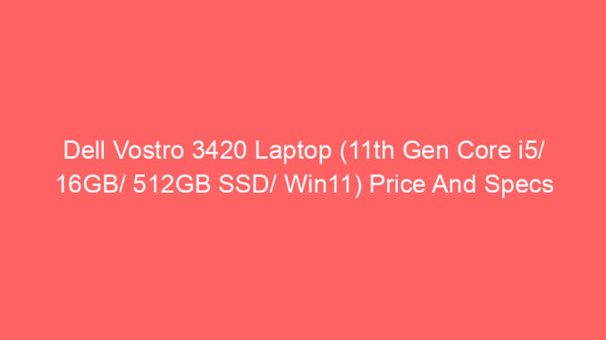 Dell Vostro 3420 Laptop (11th Gen Core i5/ 16GB/ 512GB SSD/ Win11) Price And Specs