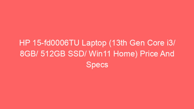 HP 15-fd0006TU Laptop (13th Gen Core i3/ 8GB/ 512GB SSD/ Win11 Home) Price And Specs