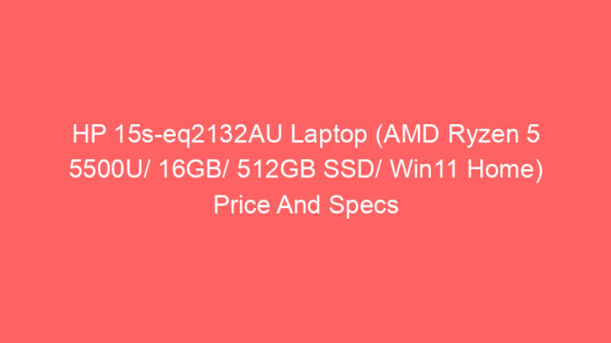 HP 15s-eq2132AU Laptop (AMD Ryzen 5 5500U/ 16GB/ 512GB SSD/ Win11 Home) Price And Specs