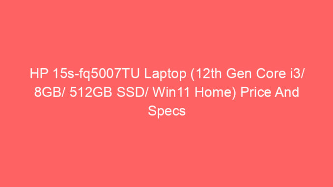 HP 15s-fq5007TU Laptop (12th Gen Core i3/ 8GB/ 512GB SSD/ Win11 Home) Price And Specs