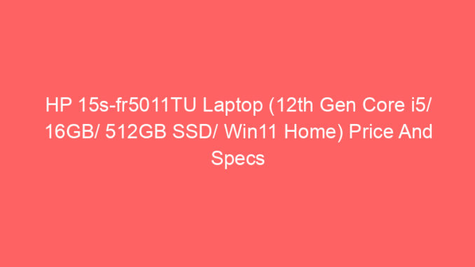 HP 15s-fr5011TU Laptop (12th Gen Core i5/ 16GB/ 512GB SSD/ Win11 Home) Price And Specs