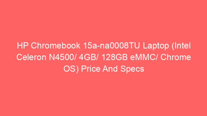 HP Chromebook 15a-na0008TU Laptop (Intel Celeron N4500/ 4GB/ 128GB eMMC/ Chrome OS) Price And Specs