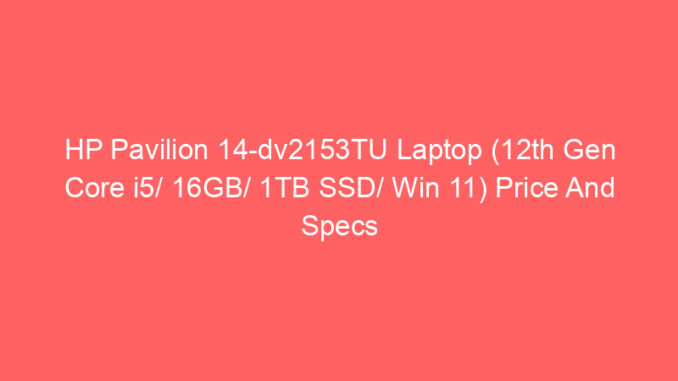 HP Pavilion 14-dv2153TU Laptop (12th Gen Core i5/ 16GB/ 1TB SSD/ Win 11) Price And Specs