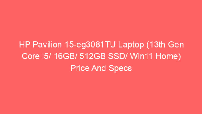 HP Pavilion 15-eg3081TU Laptop (13th Gen Core i5/ 16GB/ 512GB SSD/ Win11 Home) Price And Specs