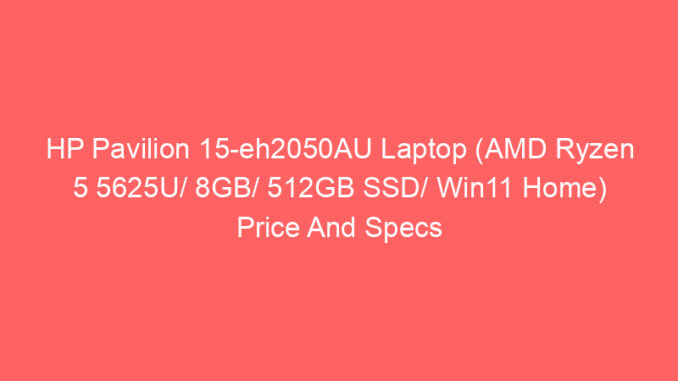 HP Pavilion 15-eh2050AU Laptop (AMD Ryzen 5 5625U/ 8GB/ 512GB SSD/ Win11 Home) Price And Specs
