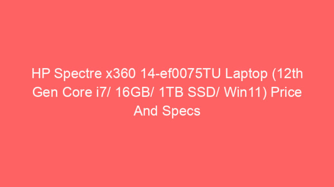 HP Spectre x360 14-ef0075TU Laptop (12th Gen Core i7/ 16GB/ 1TB SSD/ Win11) Price And Specs