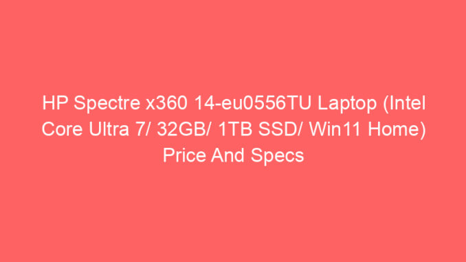 HP Spectre x360 14-eu0556TU Laptop (Intel Core Ultra 7/ 32GB/ 1TB SSD/ Win11 Home) Price And Specs
