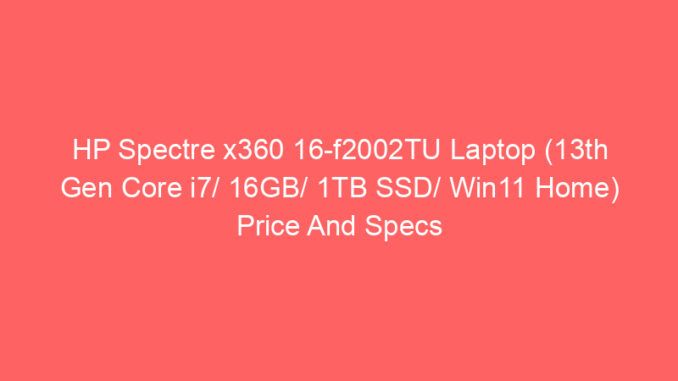 HP Spectre x360 16-f2002TU Laptop (13th Gen Core i7/ 16GB/ 1TB SSD/ Win11 Home) Price And Specs