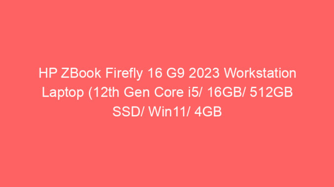 HP ZBook Firefly 16 G9 2023 Workstation Laptop (12th Gen Core i5/ 16GB/ 512GB SSD/ Win11/ 4GB Graphics) Price And Specs