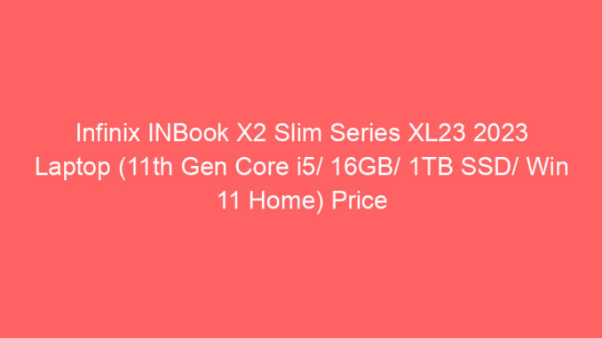 Infinix INBook X2 Slim Series XL23 2023 Laptop (11th Gen Core i5/ 16GB/ 1TB SSD/ Win 11 Home) Price And Specs