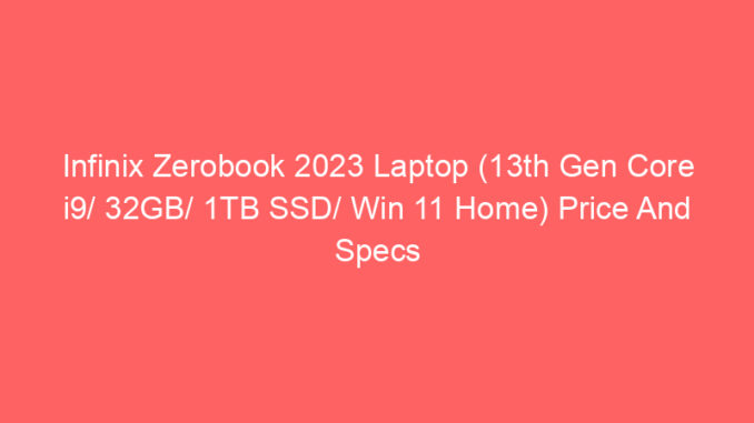Infinix Zerobook 2023 Laptop (13th Gen Core i9/ 32GB/ 1TB SSD/ Win 11 Home) Price And Specs