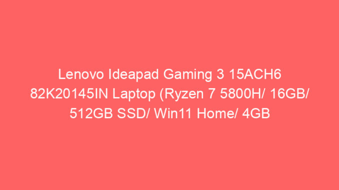 Lenovo Ideapad Gaming 3 15ACH6 82K20145IN Laptop (Ryzen 7 5800H/ 16GB/ 512GB SSD/ Win11 Home/ 4GB Graph) Price And Specs