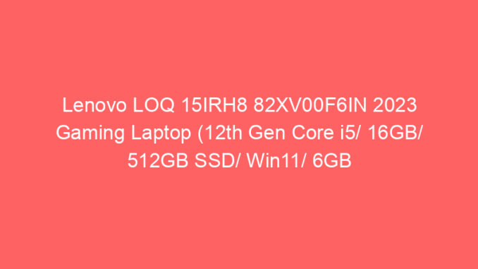 Lenovo LOQ 15IRH8 82XV00F6IN 2023 Gaming Laptop (12th Gen Core i5/ 16GB/ 512GB SSD/ Win11/ 6GB Graph) Price And Specs