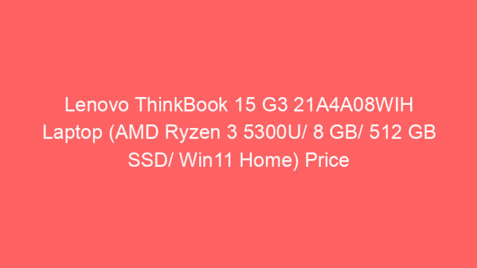 Lenovo ThinkBook 15 G3 21A4A08WIH Laptop (AMD Ryzen 3 5300U/ 8 GB/ 512 GB SSD/ Win11 Home) Price And Specs