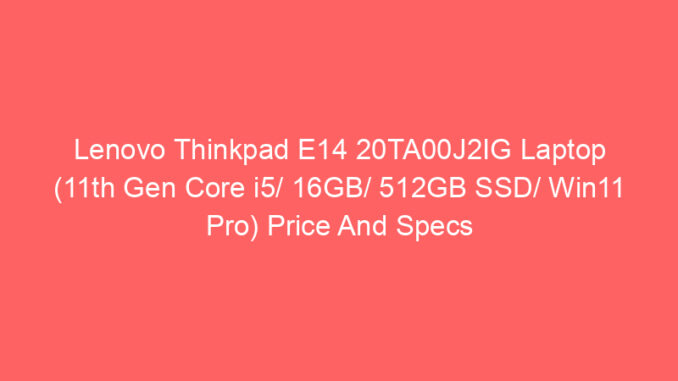 Lenovo Thinkpad E14 20TA00J2IG Laptop (11th Gen Core i5/ 16GB/ 512GB SSD/ Win11 Pro) Price And Specs