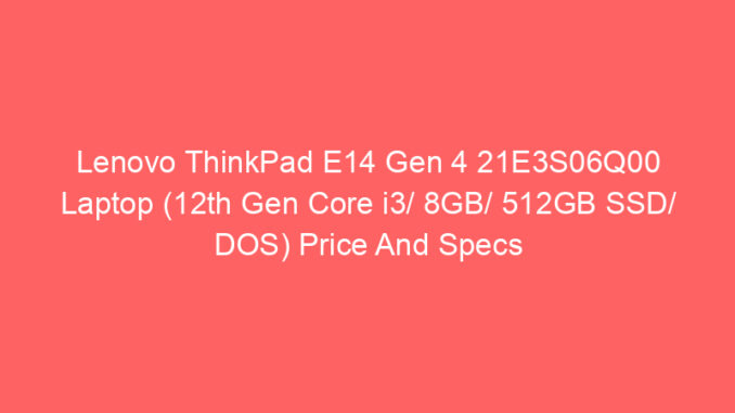Lenovo ThinkPad E14 Gen 4 21E3S06Q00 Laptop (12th Gen Core i3/ 8GB/ 512GB SSD/ DOS) Price And Specs