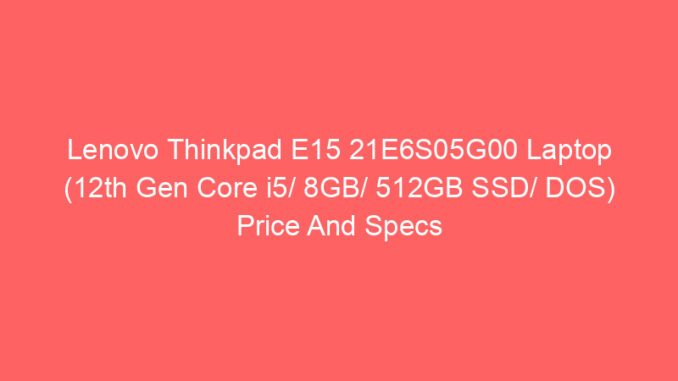 Lenovo Thinkpad E15 21E6S05G00 Laptop (12th Gen Core i5/ 8GB/ 512GB SSD/ DOS) Price And Specs