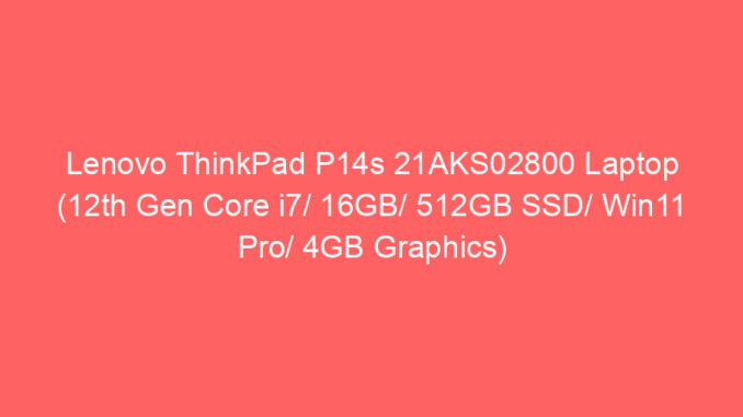 Lenovo ThinkPad P14s 21AKS02800 Laptop (12th Gen Core i7/ 16GB/ 512GB SSD/ Win11 Pro/ 4GB Graphics) Price And Specs